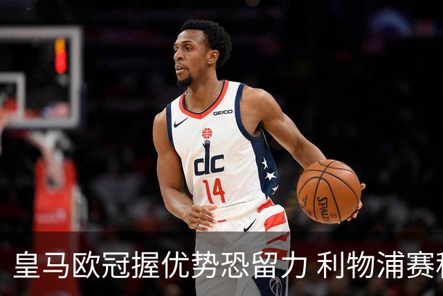 皇马欧冠握优势恐留力 利物浦赛程苦难盼奇迹